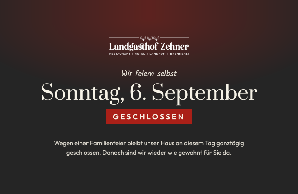 Hinweis: Landgasthof Zehner am Sonntag, 6. September wegen einer Familienfeier geschlossen